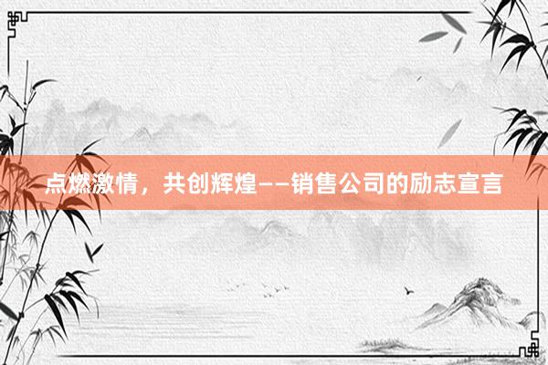 点燃激情，共创辉煌——销售公司的励志宣言